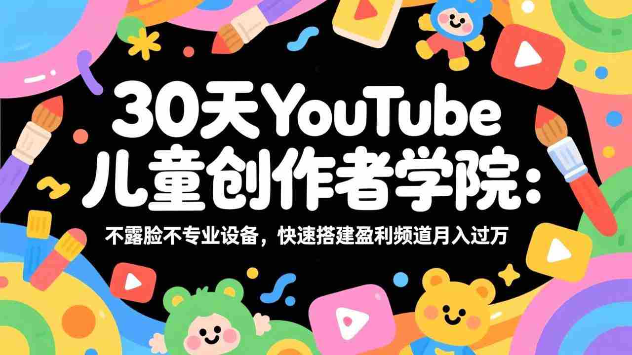 （17554期）30天YouTube儿童创作者学院：不露脸不专业设备，快速搭建盈利频道月入过万-会点社区
