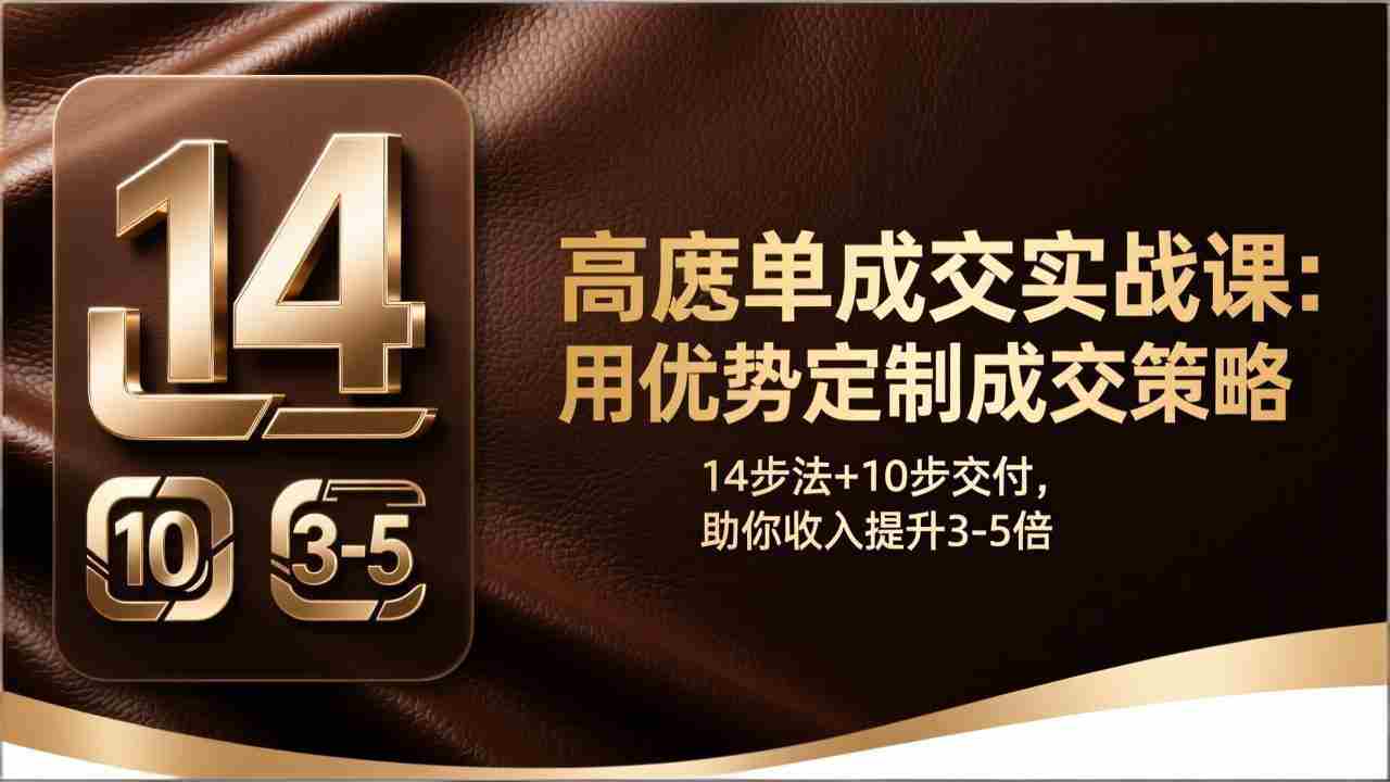 （17572期）高客单成交实战课：用优势定制成交策略，14步法+10步交付，助你收入提升3-5倍-会点社区