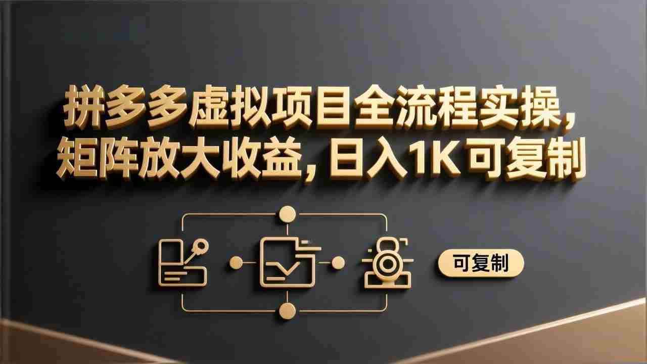 （17581期）拼多多虚拟项目全流程实操，矩阵放大收益，日入 1K 可复制-会点社区