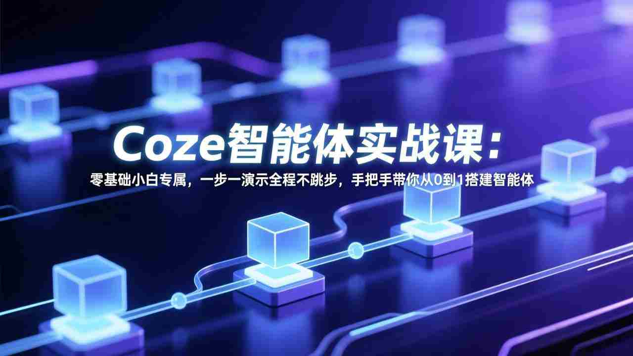 （17579期） Coze智能体实战课：零基础小白专属，一步一演示全程不跳步，手把手带你从0到1搭建智能体-会点社区